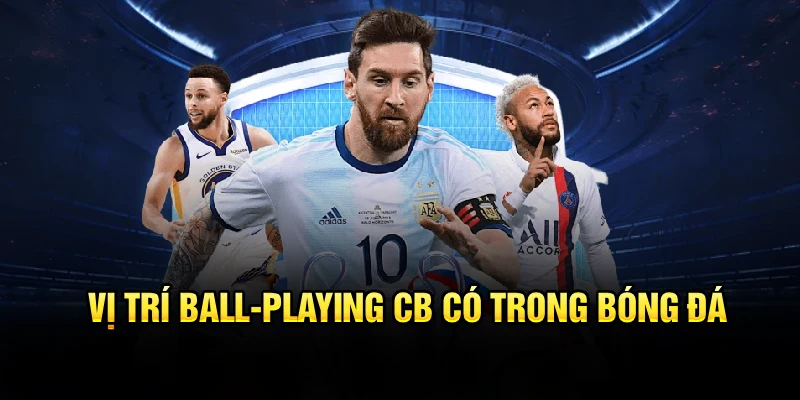 Vị Trí Ball-Playing CB Trong Bóng Đá Hiện Đại